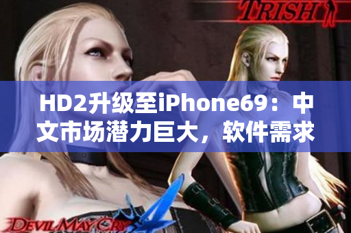 HD2升級至iPhone69：中文市場潛力巨大，軟件需求攀升