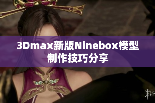 3Dmax新版Ninebox模型制作技巧分享