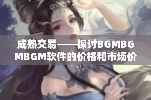 成熟交易——探討B(tài)GMBGMBGM軟件的價格和市場價值