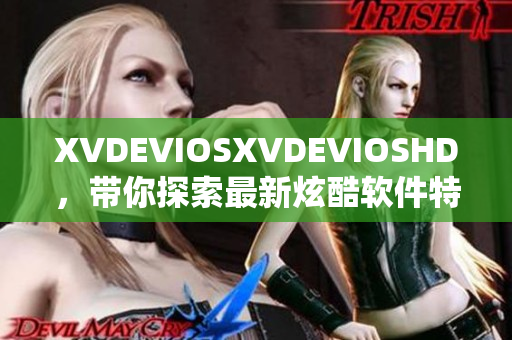 XVDEVIOSXVDEVIOSHD，帶你探索最新炫酷軟件特性