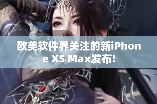 歐美軟件界關(guān)注的新iPhone XS Max發(fā)布!