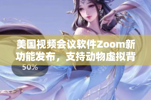 美國(guó)視頻會(huì)議軟件Zoom新功能發(fā)布，支持動(dòng)物虛擬背景展示