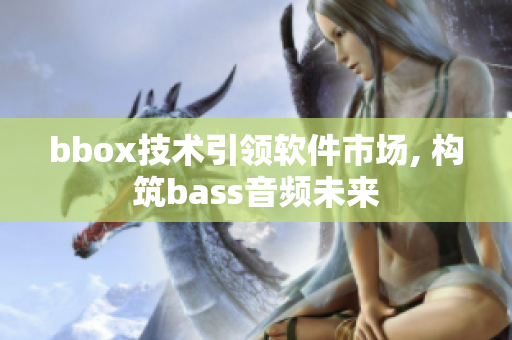 bbox技術(shù)引領(lǐng)軟件市場(chǎng), 構(gòu)筑bass音頻未來(lái)