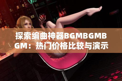 探索編曲神器BGMBGMBGM：熱門價格比較與演示教程