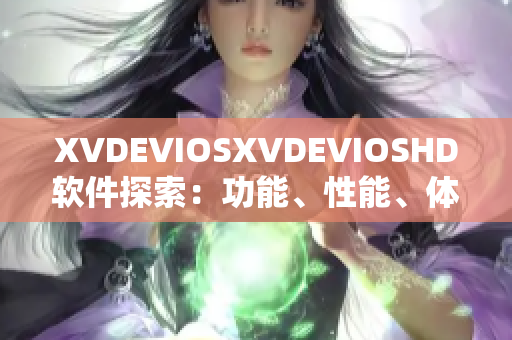 XVDEVIOSXVDEVIOSHD軟件探索：功能、性能、體驗(yàn)全面解析