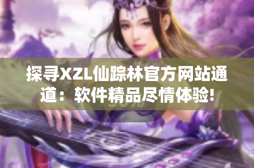 探尋XZL仙蹤林官方網(wǎng)站通道：軟件精品盡情體驗(yàn)!