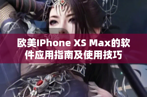 歐美IPhone XS Max的軟件應(yīng)用指南及使用技巧