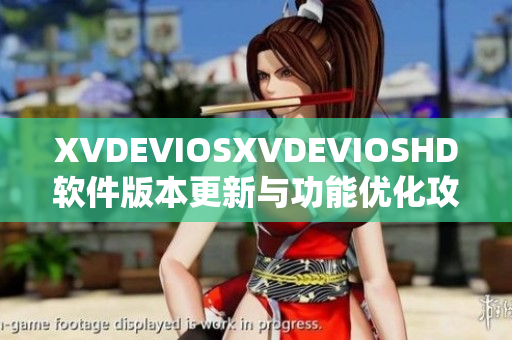 XVDEVIOSXVDEVIOSHD軟件版本更新與功能優(yōu)化攻略