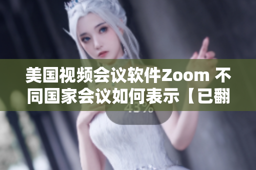 美國視頻會議軟件Zoom 不同國家會議如何表示【已翻譯】