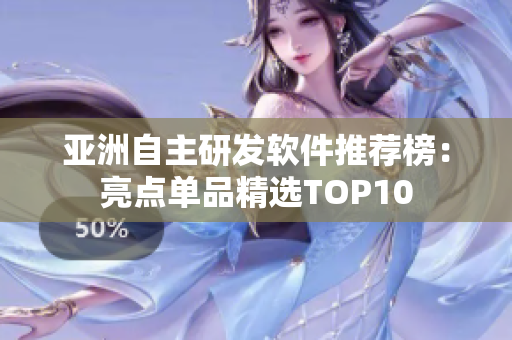 亞洲自主研發(fā)軟件推薦榜：亮點單品精選TOP10