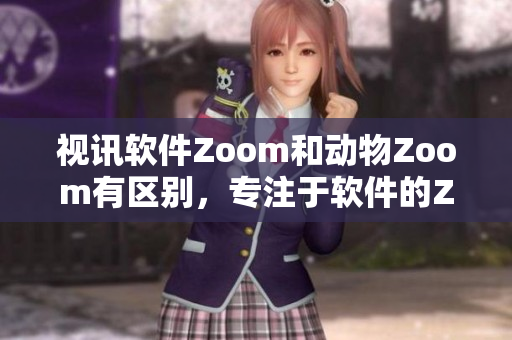 視訊軟件Zoom和動物Zoom有區(qū)別，專注于軟件的Zoom功能對比