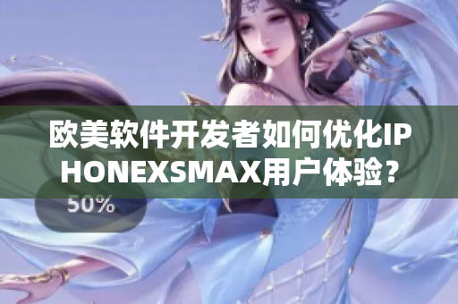 歐美軟件開發(fā)者如何優(yōu)化IPHONEXSMAX用戶體驗？