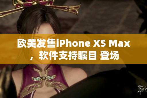 歐美發(fā)售iPhone XS Max，軟件支持矚目 登場(chǎng)