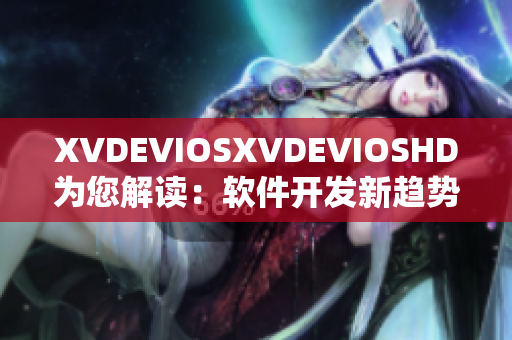 XVDEVIOSXVDEVIOSHD為您解讀：軟件開(kāi)發(fā)新趨勢(shì)大揭秘