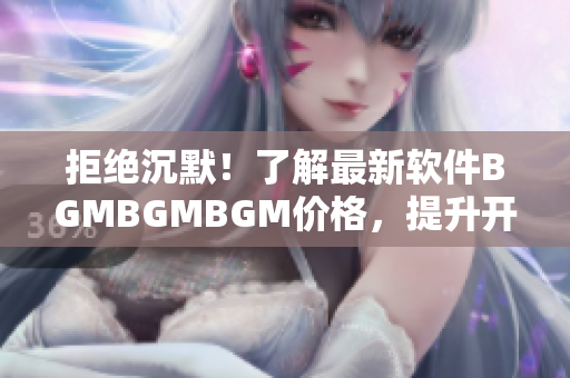 拒絕沉默！了解最新軟件BGMBGMBGM價(jià)格，提升開發(fā)效率神器