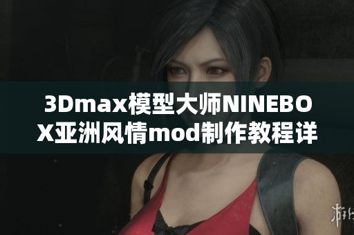 3Dmax模型大師NINEBOX亞洲風情mod制作教程詳解