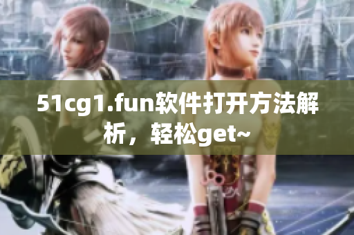 51cg1.fun軟件打開方法解析，輕松get~