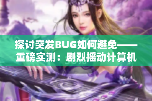 探討突發(fā)BUG如何避免——重磅實測：劇烈搖動計算機會導(dǎo)致數(shù)據(jù)丟失！