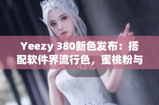 Yeezy 380新色發(fā)布：搭配軟件界流行色，蜜桃粉與白色完美融合