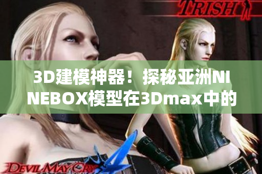 3D建模神器！探秘亞洲NINEBOX模型在3Dmax中的妙用