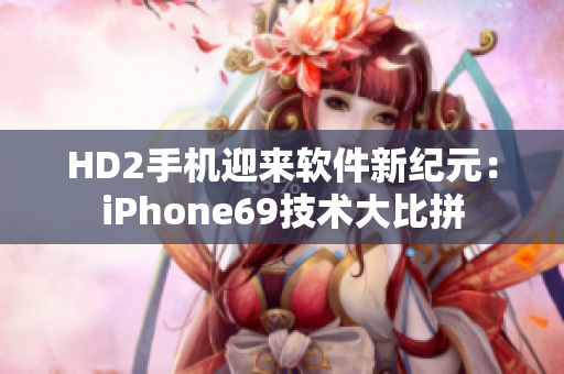 HD2手機迎來軟件新紀元：iPhone69技術大比拼