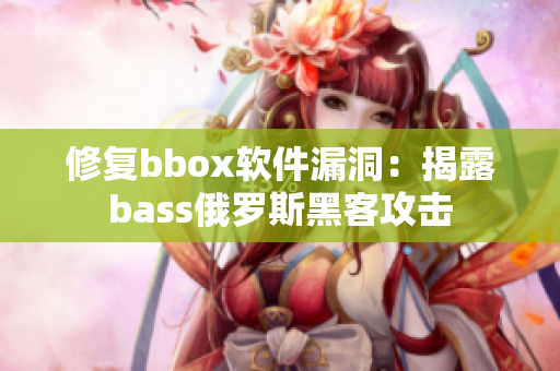 修復bbox軟件漏洞：揭露bass俄羅斯黑客攻擊