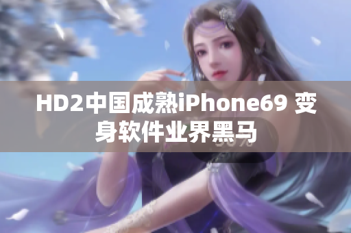 HD2中國成熟iPhone69 變身軟件業(yè)界黑馬