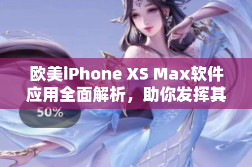 歐美iPhone XS Max軟件應用全面解析，助你發(fā)揮其潛力