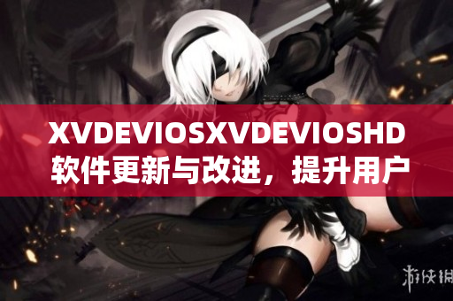 XVDEVIOSXVDEVIOSHD 軟件更新與改進(jìn)，提升用戶體驗(yàn)