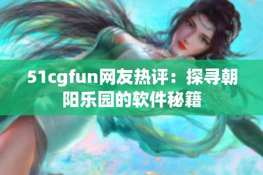 51cgfun網(wǎng)友熱評(píng)：探尋朝陽樂園的軟件秘籍