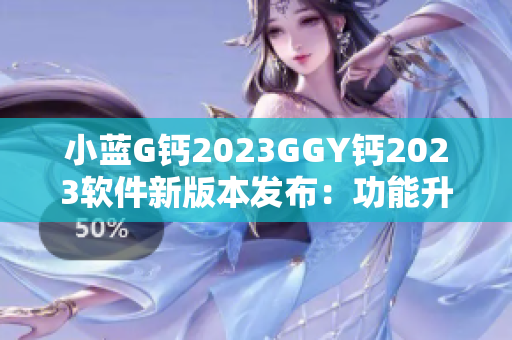 小藍(lán)G鈣2023GGY鈣2023軟件新版本發(fā)布：功能升級再升華