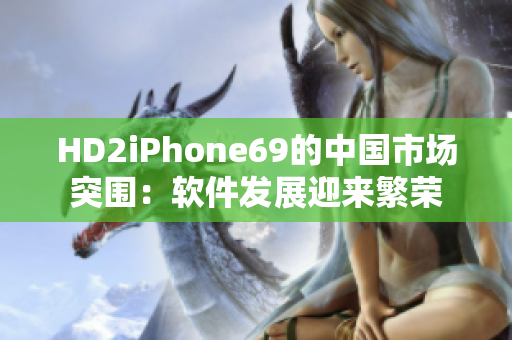 HD2iPhone69的中國(guó)市場(chǎng)突圍：軟件發(fā)展迎來繁榮