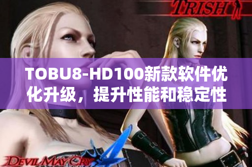 TOBU8-HD100新款軟件優(yōu)化升級，提升性能和穩(wěn)定性