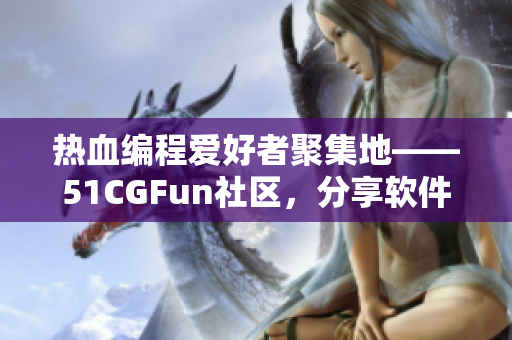 熱血編程愛好者聚集地——51CGFun社區(qū)，分享軟件開發(fā)心得