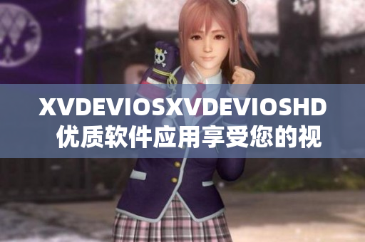 XVDEVIOSXVDEVIOSHD  優(yōu)質(zhì)軟件應(yīng)用享受您的視聽(tīng)體驗(yàn)