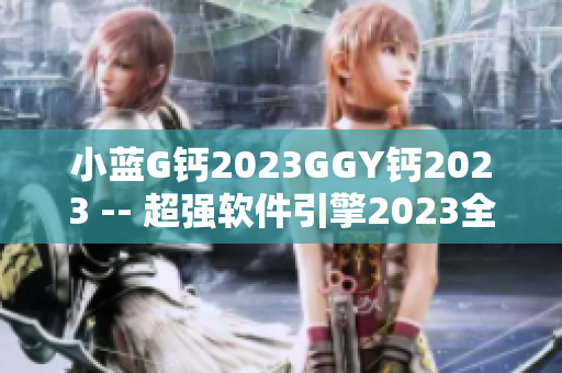 小藍(lán)G鈣2023GGY鈣2023 -- 超強(qiáng)軟件引擎2023全新發(fā)布