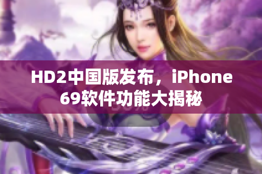 HD2中國版發(fā)布，iPhone69軟件功能大揭秘