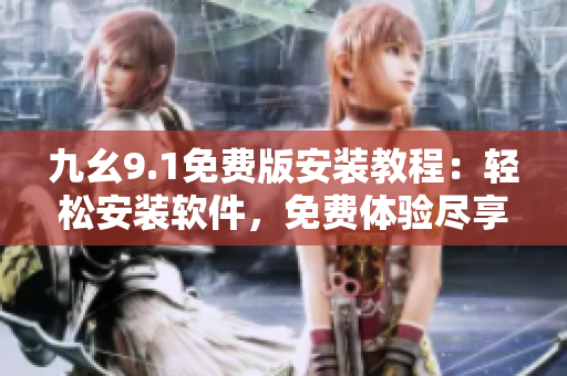 九幺9.1免費(fèi)版安裝教程：輕松安裝軟件，免費(fèi)體驗(yàn)盡享便捷操作