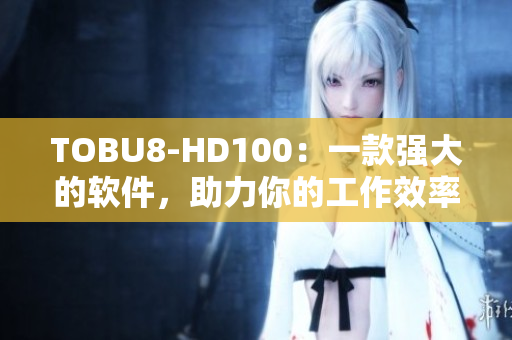 TOBU8-HD100：一款強大的軟件，助力你的工作效率