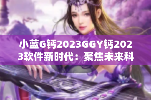 小藍G鈣2023GGY鈣2023軟件新時代：聚焦未來科技發(fā)展趨勢