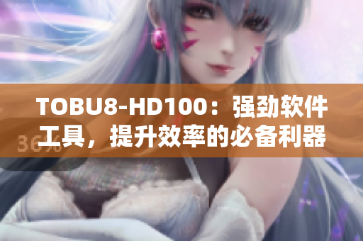 TOBU8-HD100：強(qiáng)勁軟件工具，提升效率的必備利器