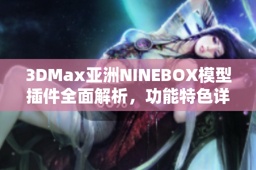 3DMax亞洲NINEBOX模型插件全面解析，功能特色詳解