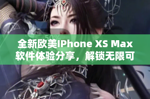 全新歐美IPhone XS Max軟件體驗分享，解鎖無限可能