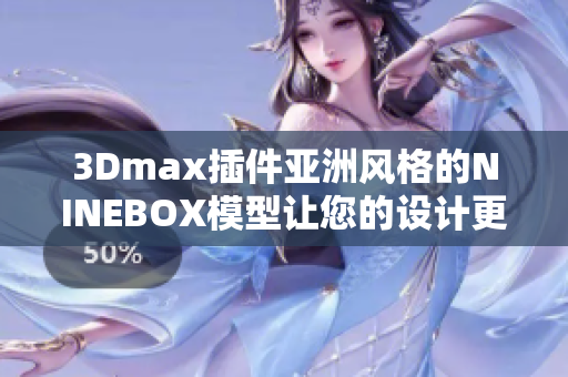 3Dmax插件亞洲風格的NINEBOX模型讓您的設計更具創(chuàng)意