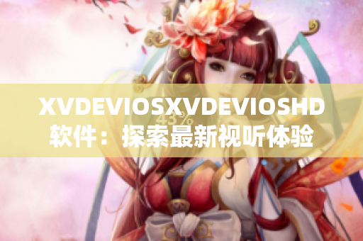 XVDEVIOSXVDEVIOSHD軟件：探索最新視聽體驗(yàn)