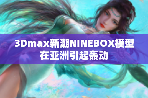 3Dmax新潮NINEBOX模型在亞洲引起轟動