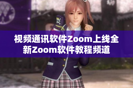 視頻通訊軟件Zoom上線全新Zoom軟件教程頻道