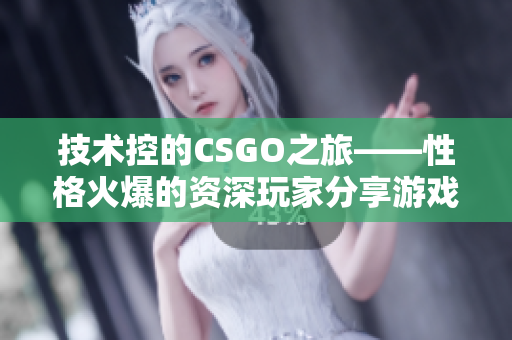 技術(shù)控的CSGO之旅——性格火爆的資深玩家分享游戲心得