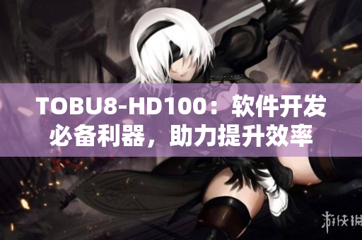 TOBU8-HD100：軟件開(kāi)發(fā)必備利器，助力提升效率