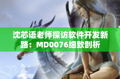 沈芯語老師探訪軟件開發(fā)新路：MD0076細致剖析